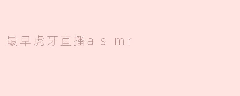 最早虎牙直播asmr