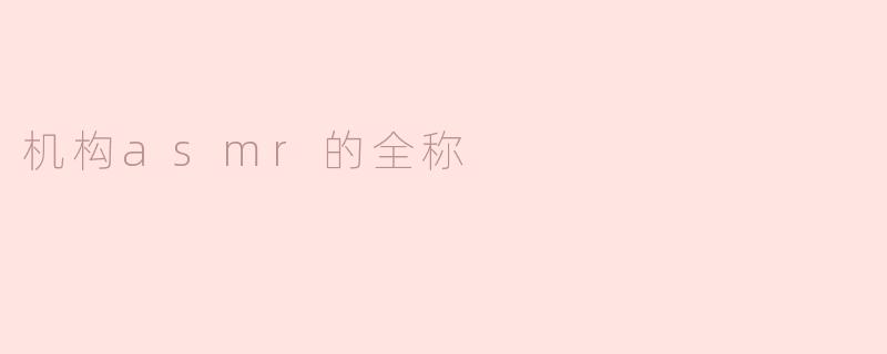 机构ASMR的全称与其意义解析