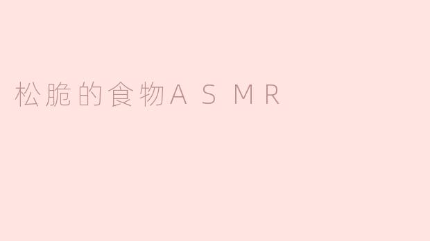 什么样的食物最适合用来制作松脆的食物ASMR？****