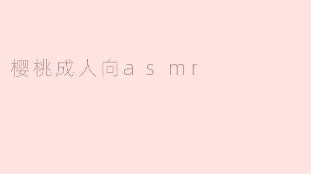 樱桃成人向ASMR有哪些特点？