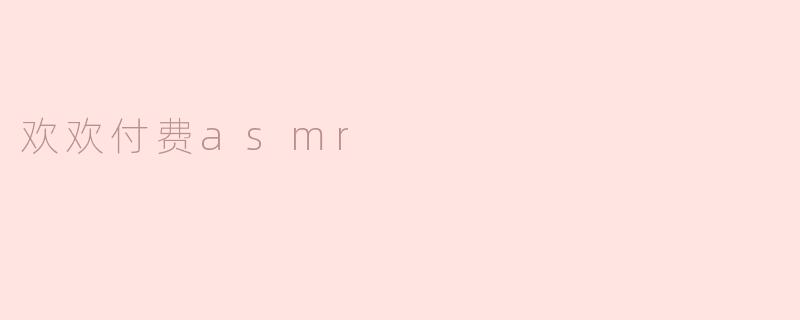欢欢付费asmr