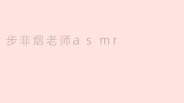 沉浸在步非烟老师的ASMR世界