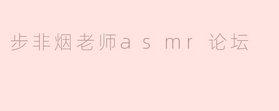 步非烟老师asmr论坛