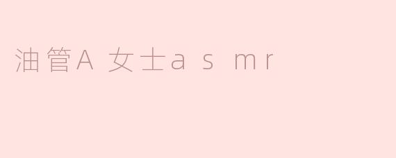### 探索油管A女士的ASMR世界：声音的魔力与宁静的享受