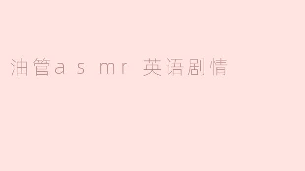 什么是油管ASMR英语剧情？****