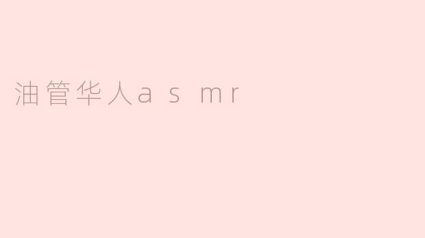 为什么越来越多的华人在油管上制作ASMR视频？****