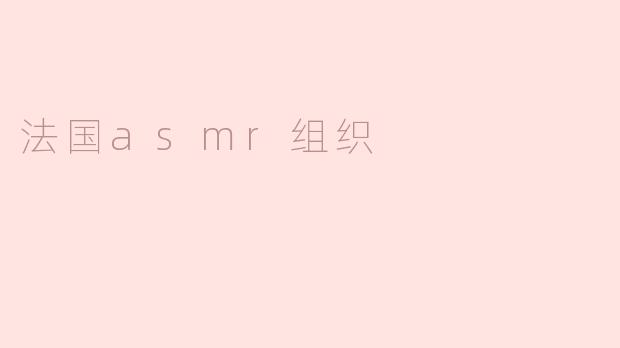 探索法国ASMR组织：声音与宁静的艺术