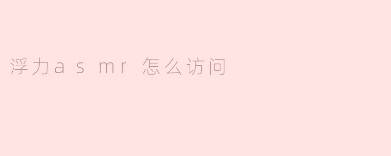 浮力asmr怎么访问