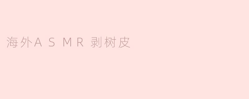 海外ASMR剥树皮