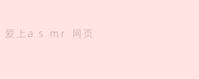 什么是ASMR以及为什么我会爱上这个网页？