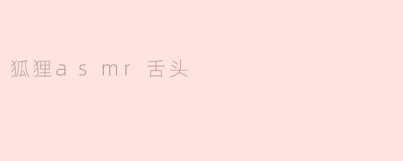 狐狸ASMR舌头：感知自然与声音的奇妙结合