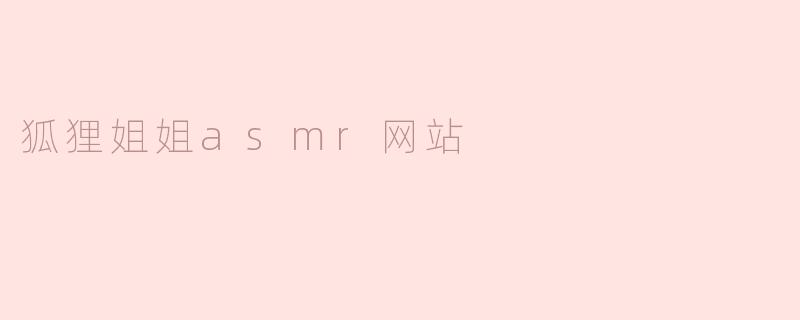 狐狸姐姐asmr网站