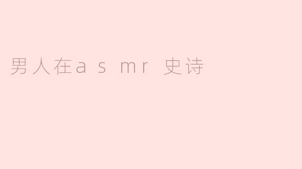 男人在ASMR中的角色和作用是什么？****