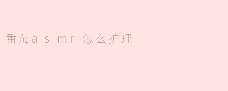 番茄asmr怎么护理