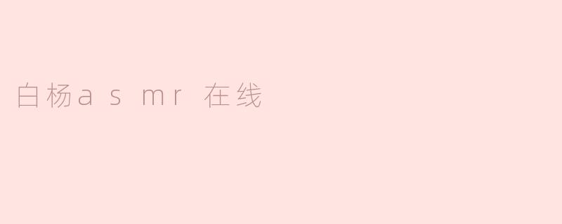 白杨ASMR在线是什么内容？  