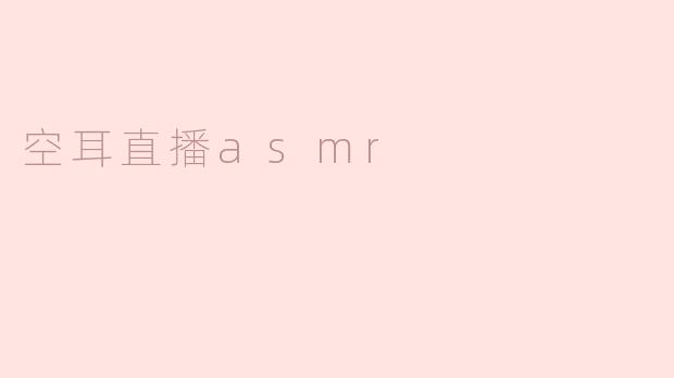 什么是空耳直播ASMR，它有什么特别之处？****