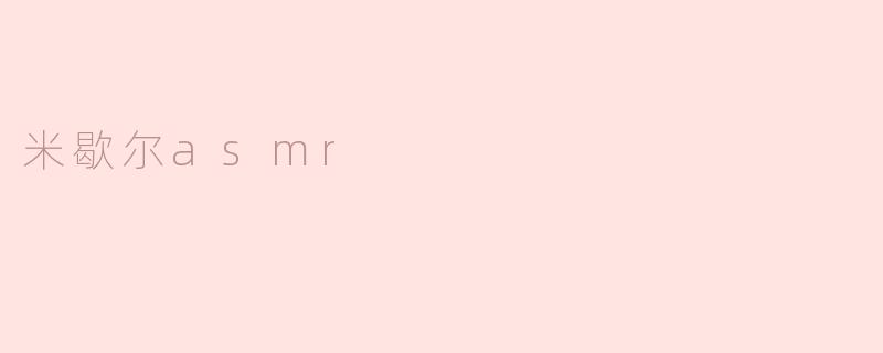 米歇尔ASMR：声音的艺术与心灵的抚慰