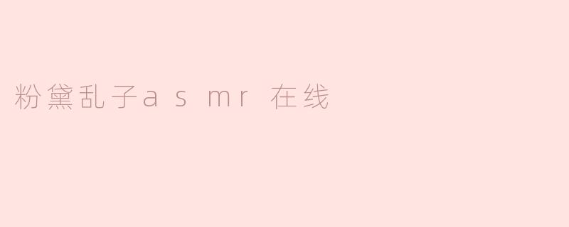 ### 沉浸于粉黛乱子的ASMR梦境
