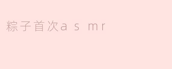 什么是“粽子首次ASMR”？**