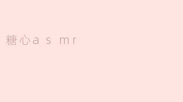 探索“糖心ASMR”：让你沉浸在甜蜜声音中的新体验