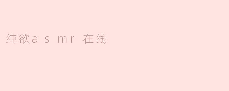 探索“纯欲ASMR在线”的魅力与体验