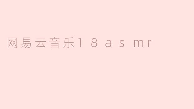 ### 网易云音乐18asmr：聆听声音的艺术，享受宁静的瞬间