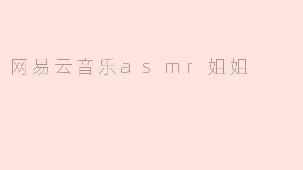 ### 网易云音乐的治愈声音——探索ASMR姐姐的魅力