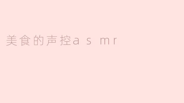 用声音品味美食—美食的声控ASMR体验