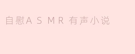 探索自慰ASMR有声小说的独特魅力