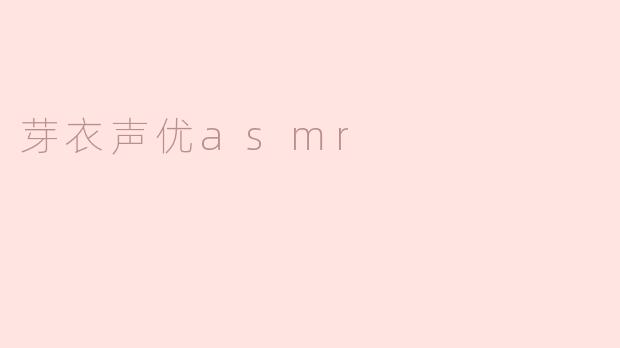 探索芽衣声优ASMR的魅力