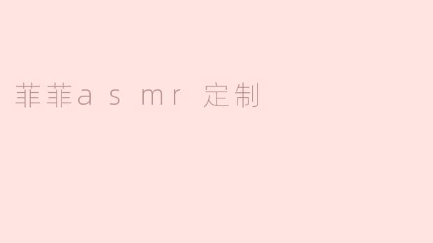 菲菲的ASMR定制服务有哪些内容可以选择？