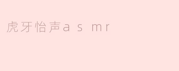 ### 感受虎牙怡声ASMR的静谧世界