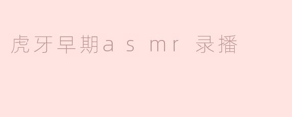 ### 虎牙早期ASMR录播：宁静之声的魅力