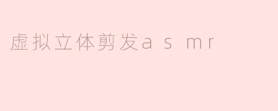 虚拟立体剪发asmr
