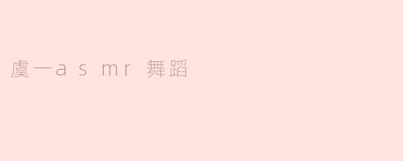 虞一asmr舞蹈