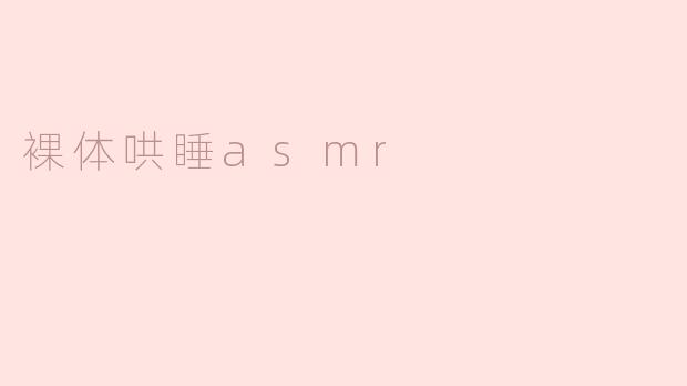 ### 裸体哄睡ASMR：心灵与身体的双重放松