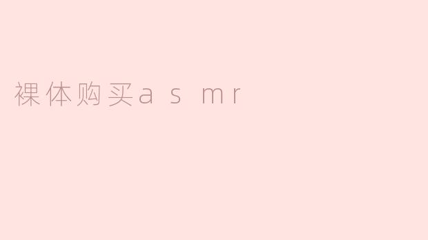 揭秘“裸体购买ASMR”的新趋势