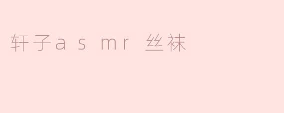 探索轩子ASMR丝袜的独特魅力