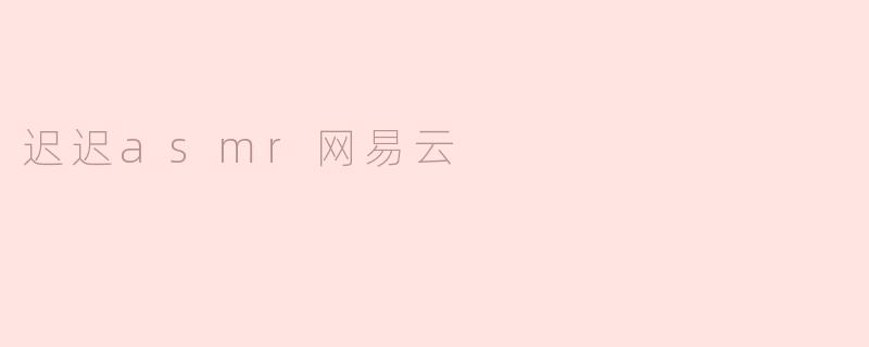 迟迟asmr网易云