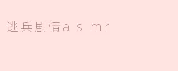 你能给我讲讲“逃兵剧情ASMR”的故事背景和主要情节吗？