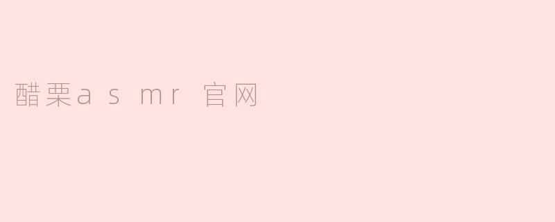 ### 醋栗ASMR官网：沉浸在声音的世界