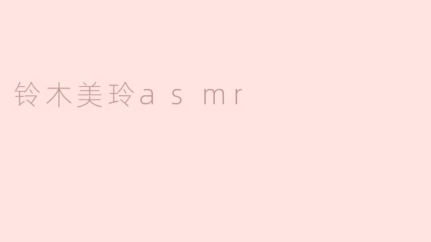 铃木美玲ASMR：声音的治愈力量