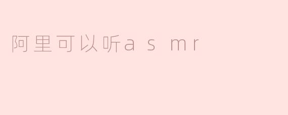 阿里可以听asmr