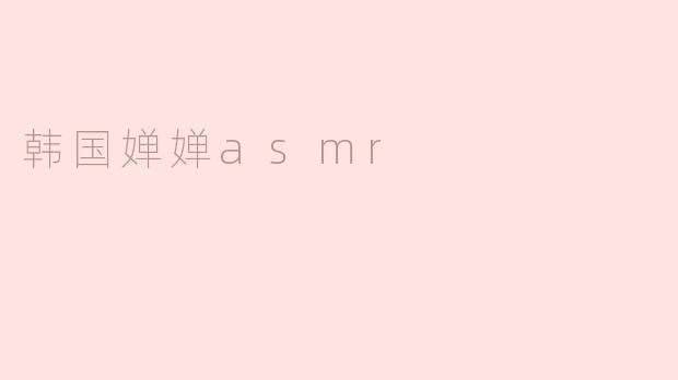 韩国婵婵asmr