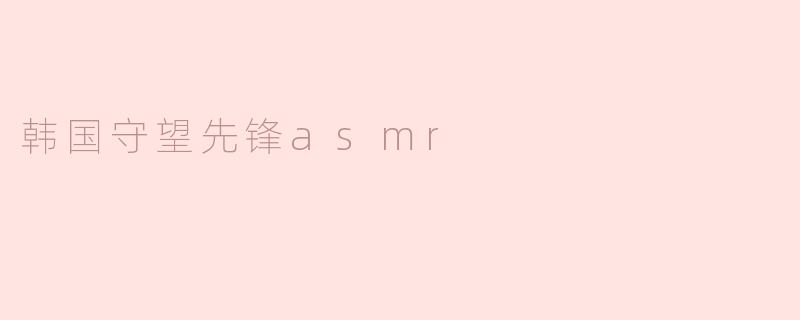 探寻韩国守望先锋ASMR的魅力