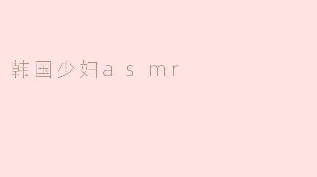 韩国少妇asmr