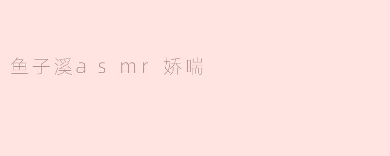 鱼子溪asmr娇喘