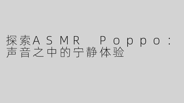 探索ASMR Poppo：声音之中的宁静体验
