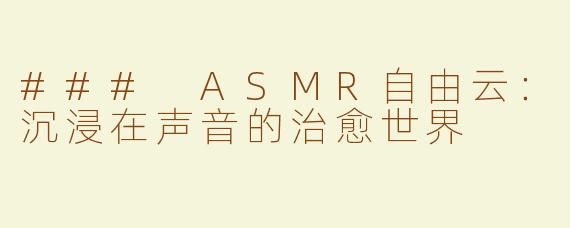 ### ASMR自由云：沉浸在声音的治愈世界