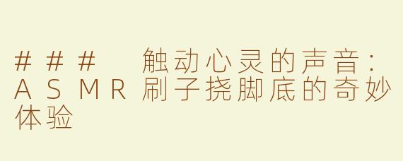 ### 触动心灵的声音：ASMR刷子挠脚底的奇妙体验